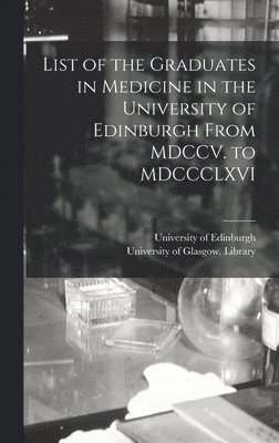 bokomslag List of the Graduates in Medicine in the University of Edinburgh From MDCCV. to MDCCCLXVI [electronic Resource]