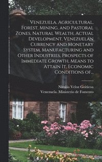 bokomslag Venezuela. Agricultural, Forest, Mining, and Pastoral Zones, Natural Wealth, Actual Development, Venezuelan Currency and Monetary System, Manufacturing and Other Industries, Prospects of Immediate