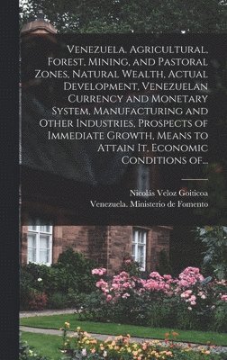 Venezuela. Agricultural, Forest, Mining, and Pastoral Zones, Natural Wealth, Actual Development, Venezuelan Currency and Monetary System, Manufacturing and Other Industries, Prospects of Immediate 1