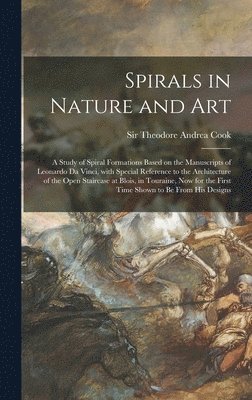 Spirals in Nature and Art; a Study of Spiral Formations Based on the Manuscripts of Leonardo Da Vinci, With Special Reference to the Architecture of the Open Staircase at Blois, in Touraine, Now for 1