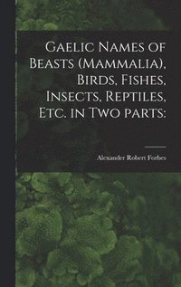 bokomslag Gaelic Names of Beasts (Mammalia), Birds, Fishes, Insects, Reptiles, Etc. in Two Parts