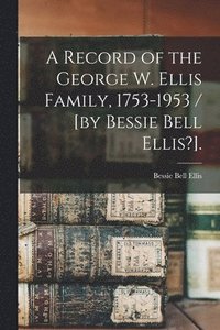 bokomslag A Record of the George W. Ellis Family, 1753-1953 / [by Bessie Bell Ellis?].