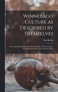 bokomslag Winnebago Culture as Described by Themselves: the Orgin [sic] Myth of the Medicine Rite; Three Versions; the Historical Origins of the Medicine Rite
