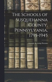 bokomslag The Schools of Susquehanna County, Pennsylvania, 1795-1945