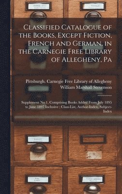 Classified Catalogue of the Books, Except Fiction, French and German, in the Carnegie Free Library of Allegheny, Pa 1