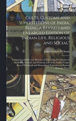 Cults, Customs and Superstitions of India, Being a Revised and Enlarged Edition of &quot;Indian Life, Religious and Social&quot;; Comprising Studies and Sketches of Interesting Peculiarities in the 1