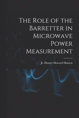 bokomslag The Role of the Barretter in Microwave Power Measurement