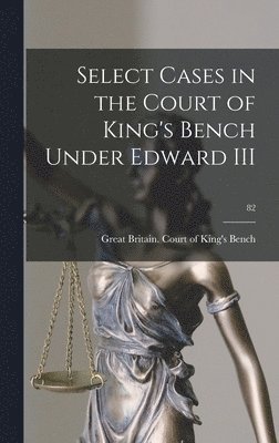 Select Cases in the Court of King's Bench Under Edward III; 82, Inbunden