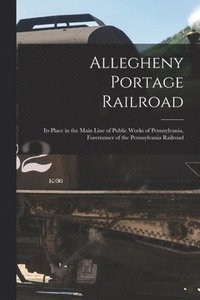 bokomslag Allegheny Portage Railroad: Its Place in the Main Line of Public Works of Pennsylvania, Forerunner of the Pennsylvania Railroad