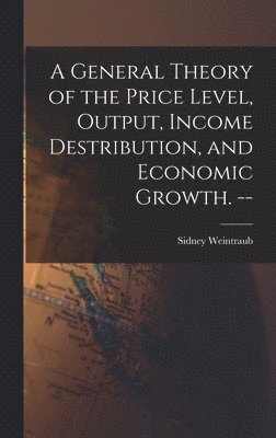 A General Theory of the Price Level, Output, Income Destribution, and Economic Growth. --