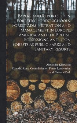 bokomslag Papers and Reports Upon Forestry, Forest Schools, Forest Administration and Management in Europe, America, and the British Possessions, and Upon Forests as Public Parks and Sanitary Resorts