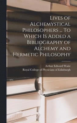 Arthur Edward 1857-1942 Waite, Royal College of Physicians of Edinbu - Lives of Alchemystical Philosophers ... To Which is Added a Bibliography of Alchemy and Hermetic Philosophy, Inbunden