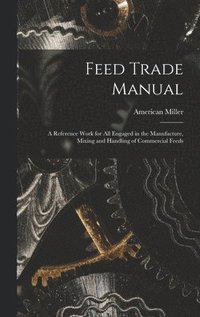 bokomslag Feed Trade Manual; a Reference Work for All Engaged in the Manufacture, Mixing and Handling of Commercial Feeds