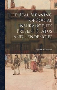 bokomslag The Real Meaning of Social Insurance, Its Present Status and Tendencies