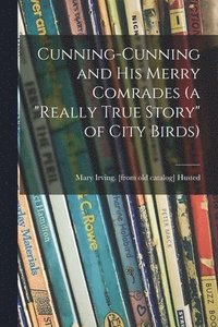 bokomslag Cunning-Cunning and His Merry Comrades (a 'really True Story' of City Birds)