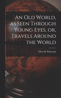 bokomslag An Old World, as Seen Through Young Eyes, or, Travels Around the World [microform]