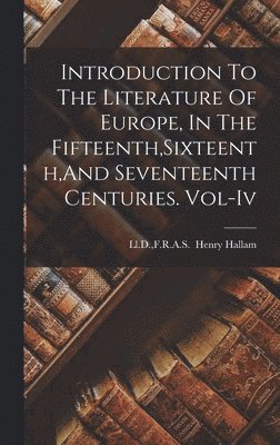 bokomslag Introduction To The Literature Of Europe, In The Fifteenth, Sixteenth, And Seventeenth Centuries. Vol-Iv