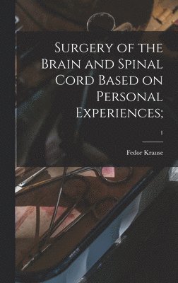 Fedor 1857-1937 Krause, Fedor Krause - Surgery of the Brain and Spinal Cord Based on Personal Experiences;; 1, Inbunden