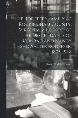 bokomslag The Rodeffer Family of Rockingham County, Virginia, a Record of the Descendants of Conrad and Nancy Showalter Rodeffer, 1805-1948