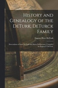 bokomslag History and Genealogy of the DeTurk, DeTurck Family; Descendants of Isaac DeTurk and Maria DeHarcourt, Compiled by Eugene P. DeTurk.