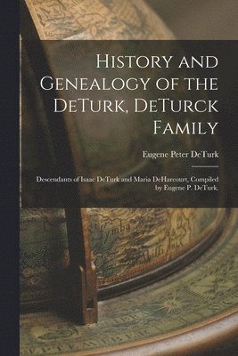 bokomslag History and Genealogy of the DeTurk, DeTurck Family; Descendants of Isaac DeTurk and Maria DeHarcourt, Compiled by Eugene P. DeTurk.