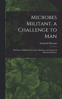 bokomslag Microbes Militant, a Challenge to Man; the Story of Modern Preventive Medicine and Control of Infectious Diseases