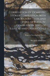 bokomslag Correlation of Domestic Stoker Combustion With Laboratory Tests and Types of Fuels. IV. Combustion Tests of Illinois and Other Coals; Report of Invest