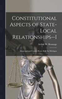 bokomslag Constitutional Aspects of State-local Relationships--I: Municipal and County Home Rule for Michigan