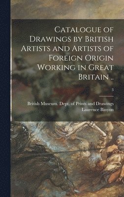 Catalogue of Drawings by British Artists and Artists of Foreign Origin Working in Great Britain ..; 3 1