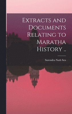 Extracts and Documents Relating to Maratha History [microform] .. 1