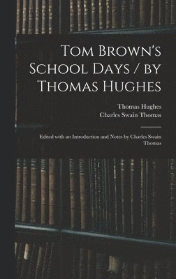 Tom Brown's School Days / by Thomas Hughes; Edited With an Introduction and Notes by Charles Swain Thomas 1