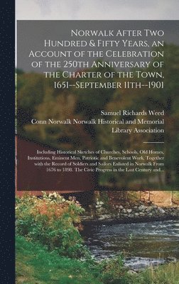 Norwalk After Two Hundred & Fifty Years, an Account of the Celebration of the 250th Anniversary of the Charter of the Town, 1651--September 11th--1901; Including Historical Sketches of Churches, 1