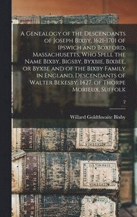 bokomslag A Genealogy of the Descendants of Joseph Bixby, 1621-1701 of Ipswich and Boxford, Massachusetts, Who Spell the Name Bixby, Bigsby, Byxbie, Bixbee, or Byxbe and of the Bixby Family in England,
