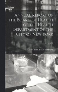 bokomslag Annual Report of the Board of Health of the Health Department of the City of New York; 1871/1872