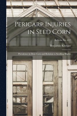 Pericarp Injuries in Seed Corn: Prevalence in Dent Corn and Relation to Seedling Blights; bulletin No. 617 1
