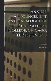 bokomslag ... Annual Announcement and Catalogue of the Rush Medical College, Chicago, Ill. Session of ...; 83: 1925-26