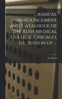 ... Annual Announcement and Catalogue of the Rush Medical College, Chicago, Ill. Session of ...; 83: 1925-26 1