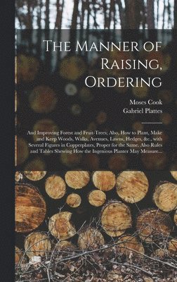 Moses Cook - Manner of Raising, Ordering; and Improving Forest and Fruit-trees; Also, How to Plant, Make and Keep Woods, Walks, Avenues, Lawns, Hedges, &c., With Several Figures in Copperplates, Proper for the Same. Also Rules and Tables Shewing How The..., Inbunden