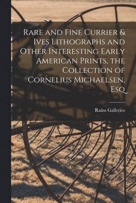Rare and Fine Currier & Ives Lithographs and Other Interesting Early American Prints, the Collection of Cornelius Michaelsen, Esq 1