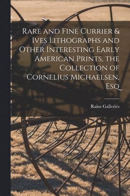 Rare and Fine Currier & Ives Lithographs and Other Interesting Early American Prints, the Collection of Cornelius Michaelsen, Esq, Häftad