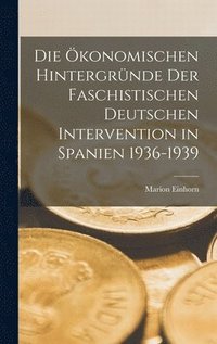 bokomslag Die O&#776;konomischen Hintergru&#776;nde Der Faschistischen Deutschen Intervention in Spanien 1936-1939