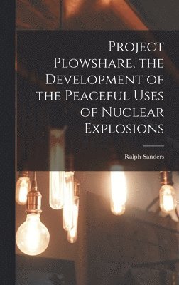 Ralph Sanders - Project Plowshare, the Development of the Peaceful Uses of Nuclear Explosions, Inbunden
