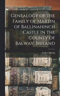 bokomslag Genealogy of the Family of Martin of Ballinahinch Castle in the County of Balway, Ireland [microform]