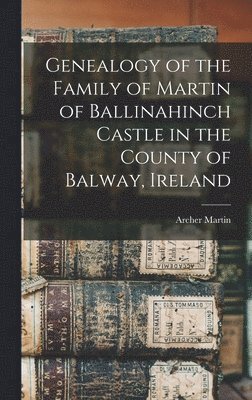 bokomslag Genealogy of the Family of Martin of Ballinahinch Castle in the County of Balway, Ireland [microform]