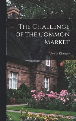 Uwe W. Kitzinger, Uwe W Kitzinger - The Challenge of the Common Market, Inbunden