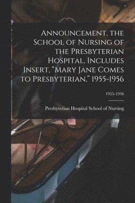 Announcement, the School of Nursing of the Presbyterian Hospital, Includes Insert, 'Mary Jane Comes to Presbyterian,' 1955-1956; 1955-1956 1