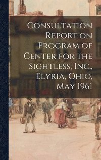 bokomslag Consultation Report on Program of Center for the Sightless, Inc., Elyria, Ohio, May 1961