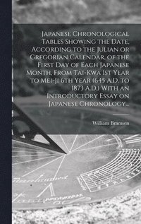 bokomslag Japanese Chronological Tables Showing the Date, According to the Julian or Gregorian Calendar, of the First Day of Each Japanese Month, From Tai-kwa 1st Year to Mei-ji 6th Year (645 A.D. to 1873