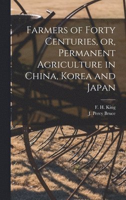 Farmers of Forty Centuries, or, Permanent Agriculture in China, Korea and Japan 1