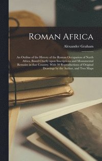 bokomslag Roman Africa; an Outline of the History of the Roman Occupation of North Africa, Based Chiefly Upon Inscriptions and Monumental Remains in That Country. With 30 Reproductions of Original Drawings by